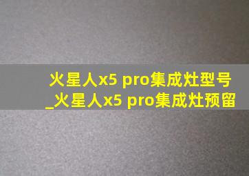 火星人x5 pro集成灶型号_火星人x5 pro集成灶预留